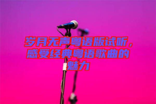 歲月無(wú)聲粵語(yǔ)版試聽(tīng)，感受經(jīng)典粵語(yǔ)歌曲的魅力