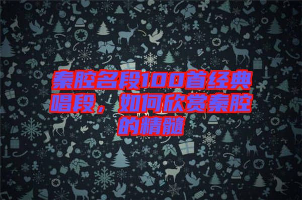 秦腔名段100首經典唱段，如何欣賞秦腔的精髓