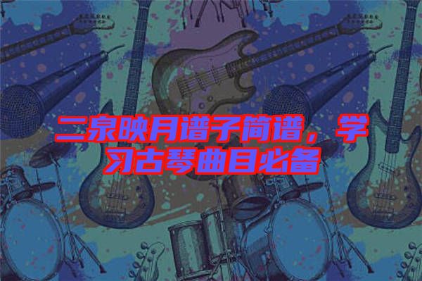 二泉映月譜子簡譜，學(xué)習(xí)古琴曲目必備