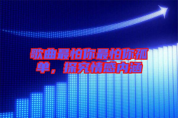 歌曲最怕你最怕你孤單，探究情感內(nèi)涵