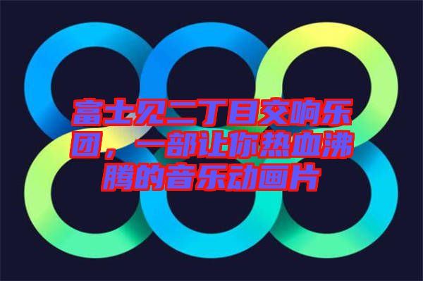 富士見二丁目交響樂團(tuán)，一部讓你熱血沸騰的音樂動(dòng)畫片