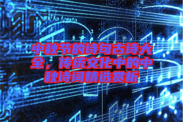 中秋節(jié)的詩(shī)句古詩(shī)大全，傳統(tǒng)文化中的中秋詩(shī)詞精選賞析