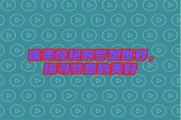 唯美驚艷的夢想世界，探尋夢想的美好