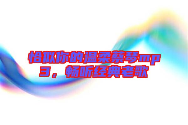 恰似你的溫柔蔡琴mp3，暢聽(tīng)經(jīng)典老歌