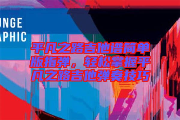 平凡之路吉他譜簡單版指彈，輕松掌握平凡之路吉他彈奏技巧