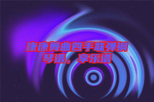 康康舞曲四手聯(lián)彈鋼琴譜，享樂譜