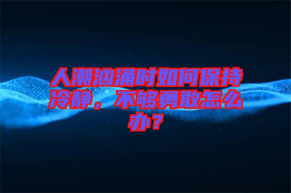 人潮洶涌時如何保持冷靜，不夠勇敢怎么辦？