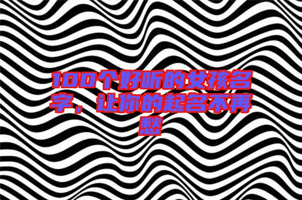 100個好聽的女孩名字，讓你的起名不再愁