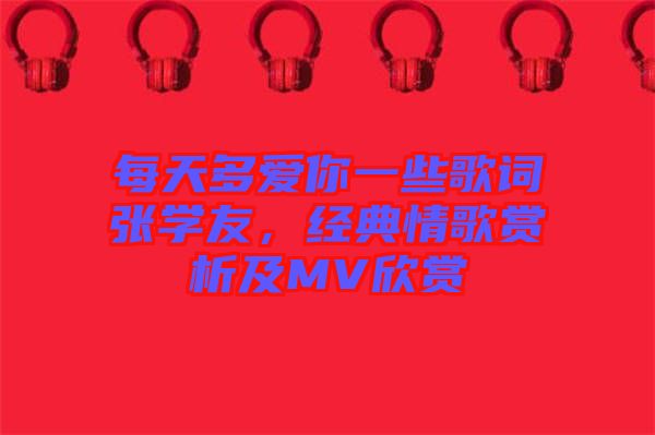 每天多愛你一些歌詞張學(xué)友，經(jīng)典情歌賞析及MV欣賞