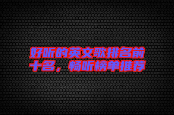 好聽(tīng)的英文歌排名前十名，暢聽(tīng)榜單推薦