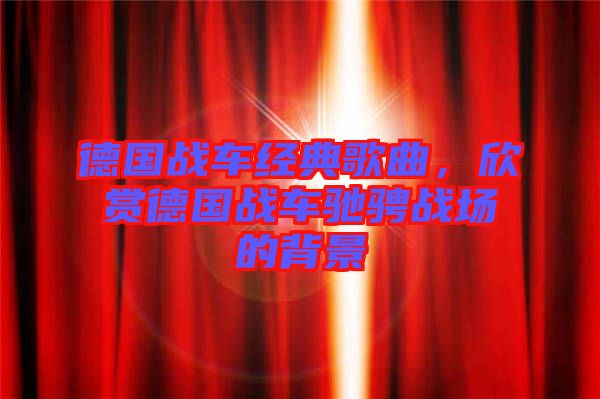 德國戰(zhàn)車經(jīng)典歌曲，欣賞德國戰(zhàn)車馳騁戰(zhàn)場的背景