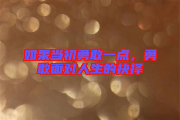 如果當(dāng)初勇敢一點(diǎn)，勇敢面對(duì)人生的抉擇