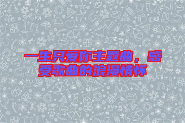 一生只愛你主題曲，感受歌曲的浪漫情懷
