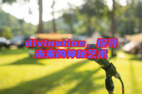 divination，探尋未來的神秘藝術(shù)