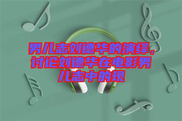 男兒志劉德華的演繹，討論劉德華在電影男兒志中的現(xiàn)