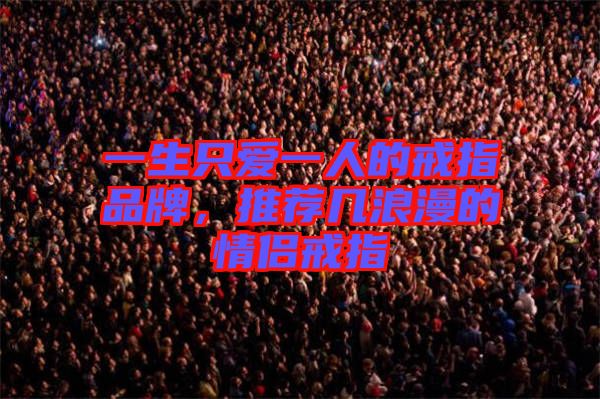 一生只愛(ài)一人的戒指品牌，推薦幾浪漫的情侶戒指