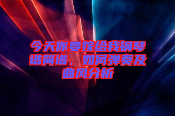 今天你要嫁給我鋼琴譜簡譜，如何彈奏及曲風(fēng)分析