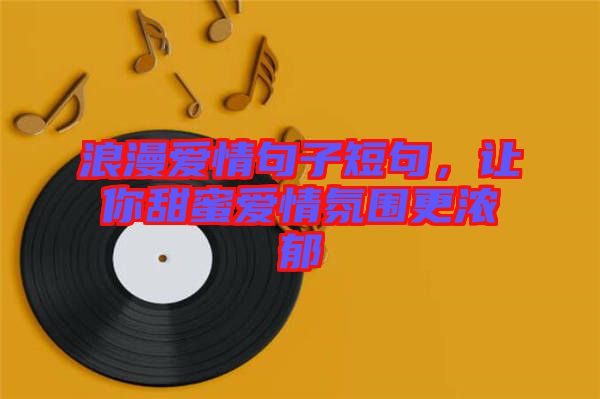 浪漫愛情句子短句，讓你甜蜜愛情氛圍更濃郁