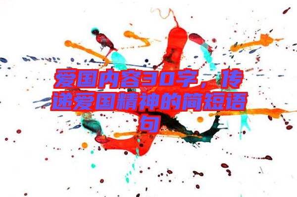 愛國內(nèi)容30字，傳遞愛國精神的簡(jiǎn)短語句