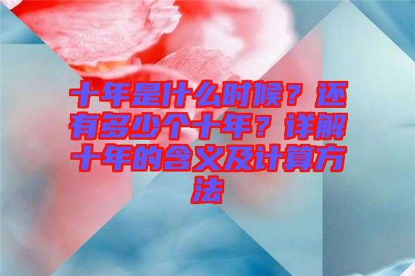 十年是什么時候？還有多少個十年？詳解十年的含義及計算方法