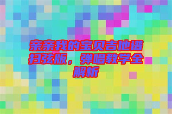 親親我的寶貝吉他譜掃弦版，彈唱教學(xué)全解析