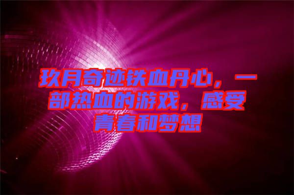 玖月奇跡鐵血丹心，一部熱血的游戲，感受青春和夢(mèng)想