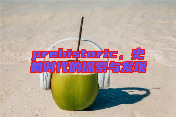 prehistoric，史前時代的探索與發(fā)現(xiàn)