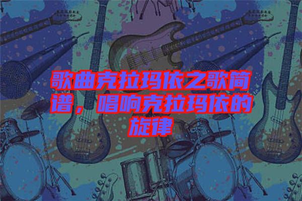 歌曲克拉瑪依之歌簡譜，唱響克拉瑪依的旋律