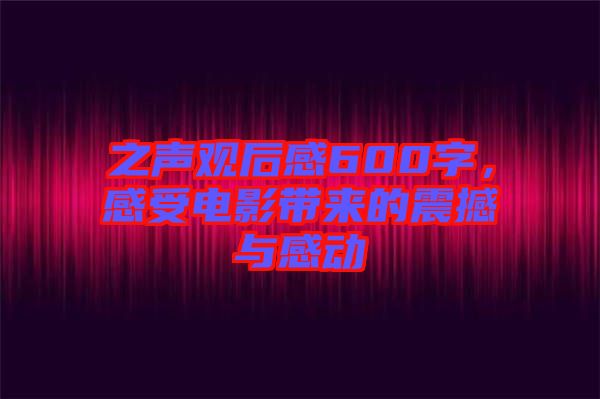 之聲觀后感600字，感受電影帶來(lái)的震撼與感動(dòng)