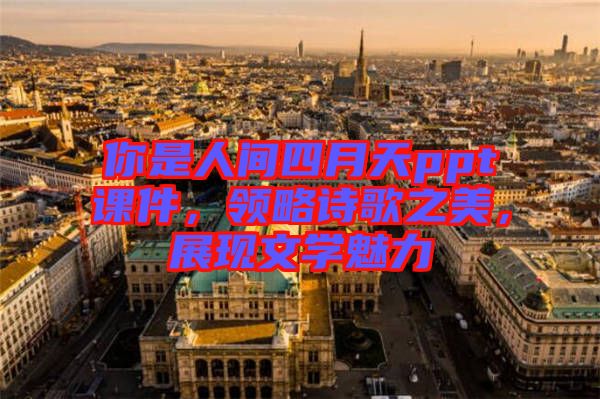 你是人間四月天ppt課件，領(lǐng)略詩歌之美，展現(xiàn)文學(xué)魅力