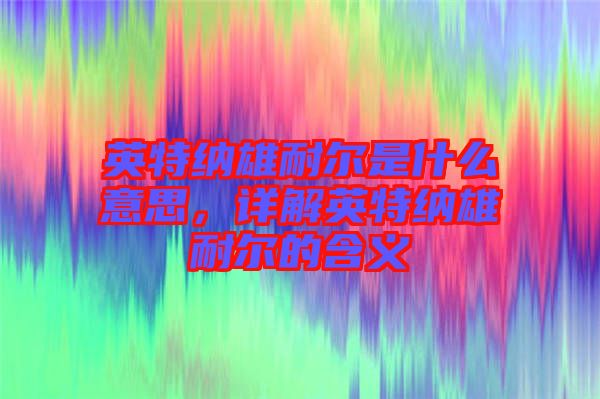 英特納雄耐爾是什么意思，詳解英特納雄耐爾的含義