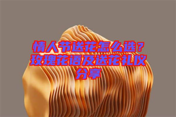 情人節(jié)送花怎么選？玫瑰花語及送花禮儀分享