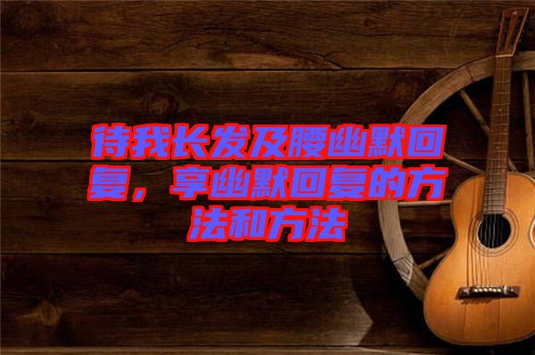 待我長發(fā)及腰幽默回復(fù)，享幽默回復(fù)的方法和方法
