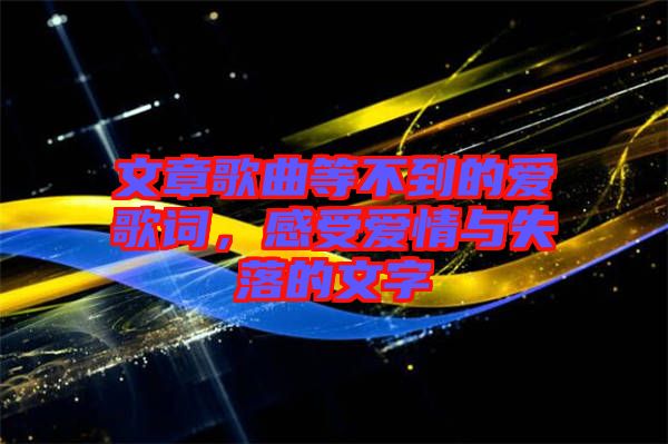文章歌曲等不到的愛歌詞，感受愛情與失落的文字