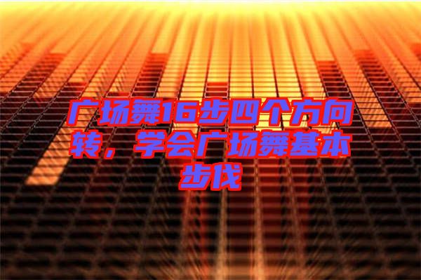 廣場舞16步四個方向轉(zhuǎn)，學(xué)會廣場舞基本步伐