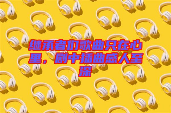 繼承者們歌曲只在心里，劇中插曲感人至深