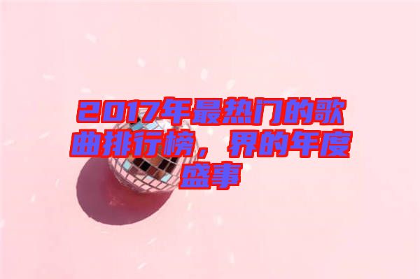 2017年最熱門的歌曲排行榜，界的年度盛事