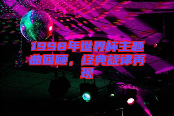 1998年世界杯主題曲回顧，經(jīng)典旋律再現(xiàn)