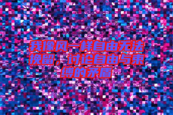 我像風(fēng)一樣自由無法挽留，討論自由與束縛的矛盾