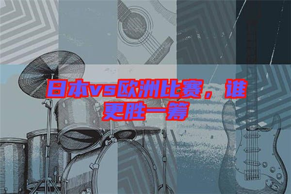 日本vs歐洲比賽，誰(shuí)更勝一籌
