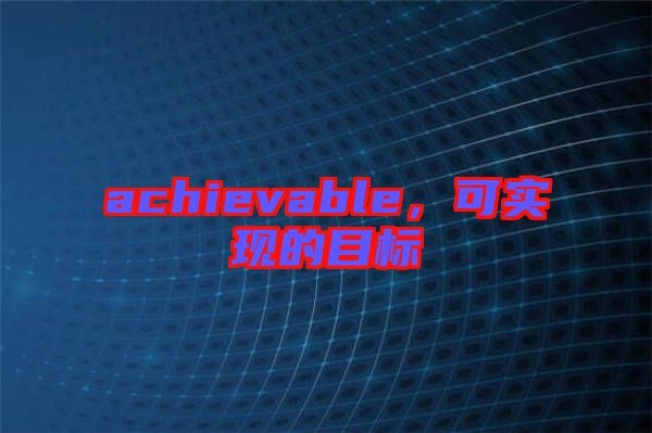 achievable，可實(shí)現(xiàn)的目標(biāo)