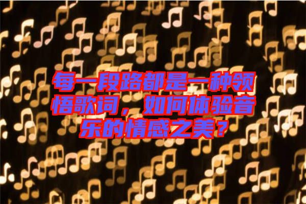 每一段路都是一種領(lǐng)悟歌詞，如何體驗(yàn)音樂(lè)的情感之美？