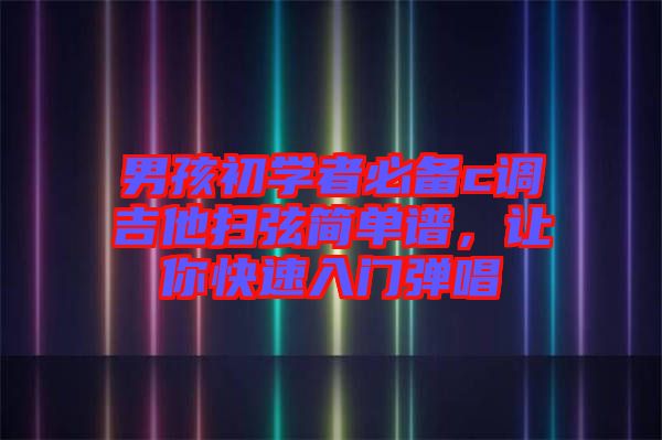 男孩初學(xué)者必備c調(diào)吉他掃弦簡(jiǎn)單譜，讓你快速入門彈唱