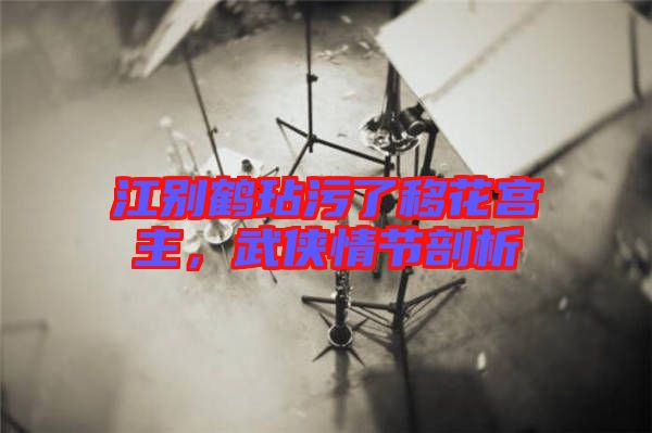 江別鶴玷污了移花宮主，武俠情節(jié)剖析
