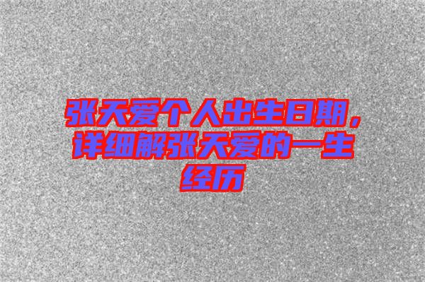 張?zhí)鞇蹅€(gè)人出生日期，詳細(xì)解張?zhí)鞇鄣囊簧?jīng)歷