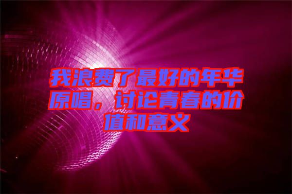 我浪費(fèi)了最好的年華原唱，討論青春的價(jià)值和意義