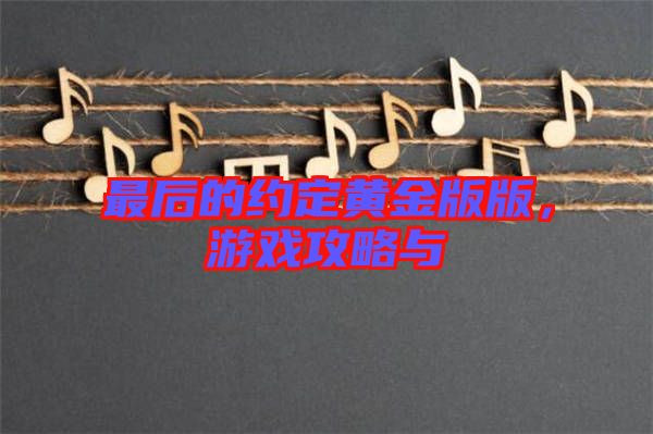 最后的約定黃金版版，游戲攻略與