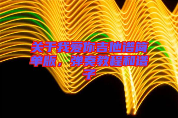 關(guān)于我愛你吉他譜簡(jiǎn)單版，彈奏教程和譜子