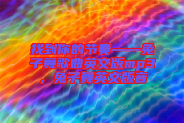 找到你的節(jié)奏——兔子舞歌曲英文版mp3，兔子舞英文版音