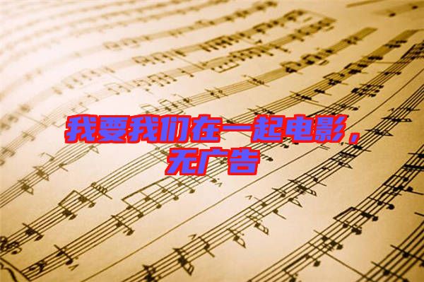 我要我們?cè)谝黄痣娪?，無廣告